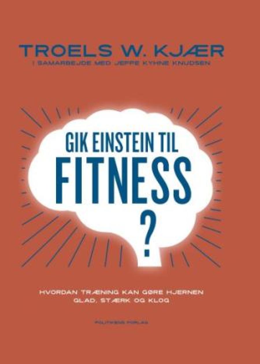 Gik Einstein til fitness?: hvordan træning kan gøre hjernen glad, stærk og klog